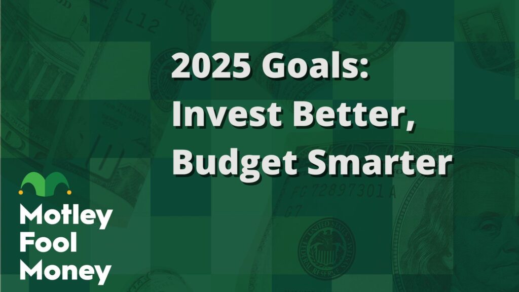 2025 Goals: Invest Better, Budget Smarter