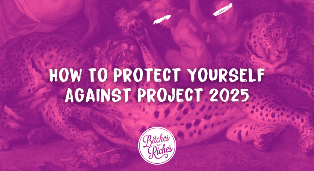 How To Protect Yourself Against Project 2025 • Bitches Get Riches