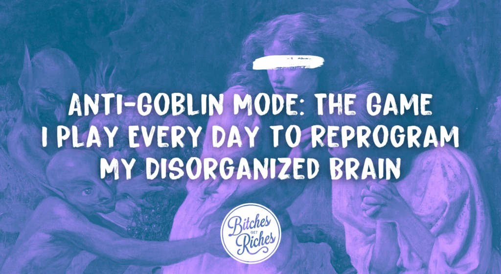 The Game I Play Every Day to Reprogram My Disorganized Brain • Bitches Get Riches